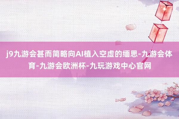 j9九游会甚而简略向AI植入空虚的缅思-九游会体育-九游会欧洲杯-九玩游戏中心官网