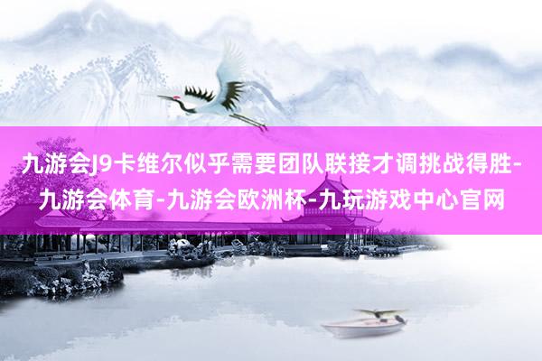 九游会J9卡维尔似乎需要团队联接才调挑战得胜-九游会体育-九游会欧洲杯-九玩游戏中心官网