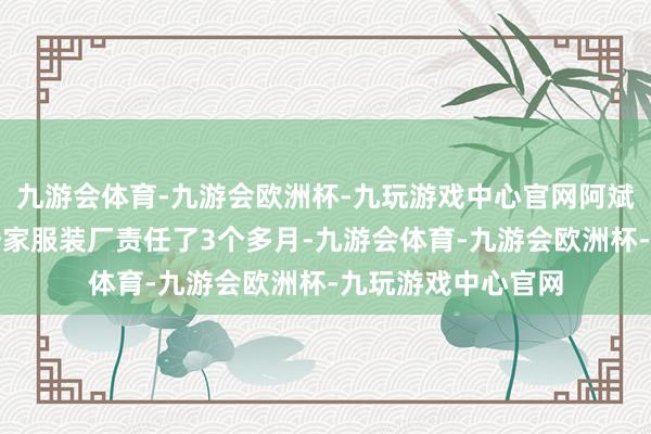 九游会体育-九游会欧洲杯-九玩游戏中心官网阿斌的母亲在嘉定区一家服装厂责任了3个多月-九游会体育-九游会欧洲杯-九玩游戏中心官网