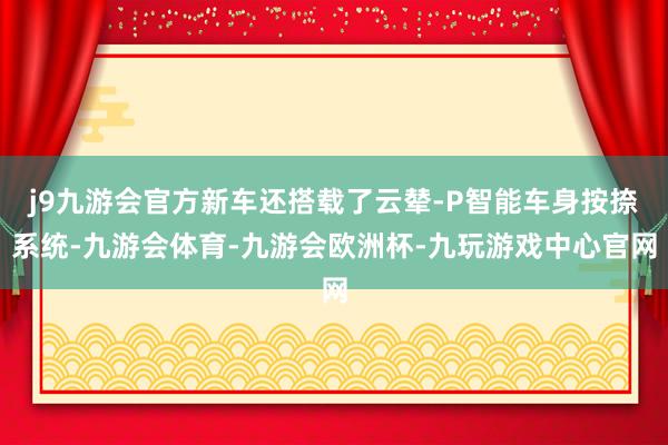 j9九游会官方新车还搭载了云辇-P智能车身按捺系统-九游会体育-九游会欧洲杯-九玩游戏中心官网
