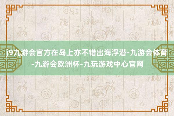 j9九游会官方在岛上亦不错出海浮潜-九游会体育-九游会欧洲杯-九玩游戏中心官网