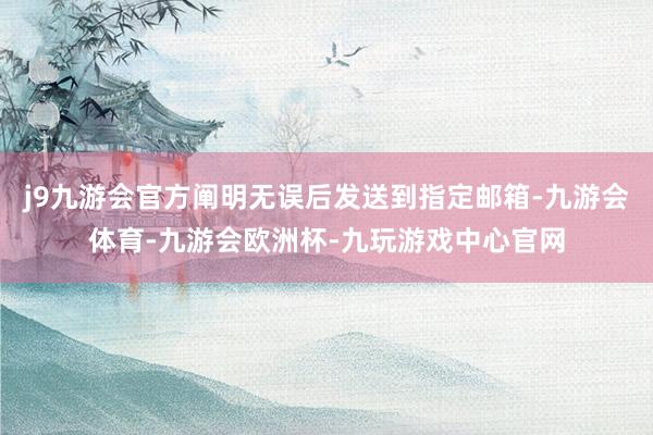 j9九游会官方阐明无误后发送到指定邮箱-九游会体育-九游会欧洲杯-九玩游戏中心官网