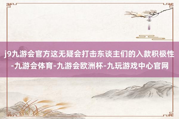 j9九游会官方这无疑会打击东谈主们的入款积极性-九游会体育-九游会欧洲杯-九玩游戏中心官网