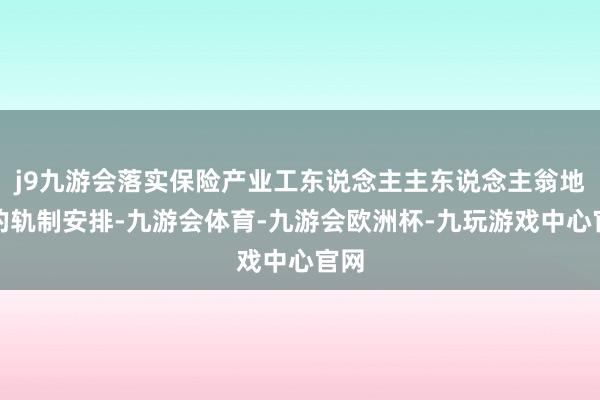 j9九游会落实保险产业工东说念主主东说念主翁地位的轨制安排-九游会体育-九游会欧洲杯-九玩游戏中心官网
