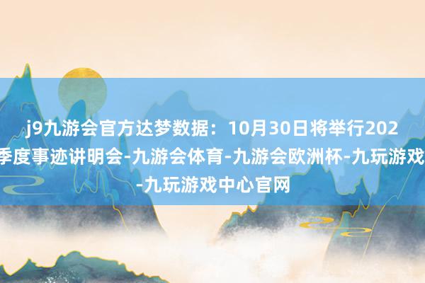 j9九游会官方达梦数据：10月30日将举行2024年第三季度事迹讲明会-九游会体育-九游会欧洲杯-九玩游戏中心官网