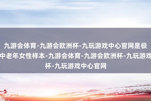 九游会体育-九游会欧洲杯-九玩游戏中心官网是极为罕有的中老年女性样本-九游会体育-九游会欧洲杯-九玩游戏中心官网