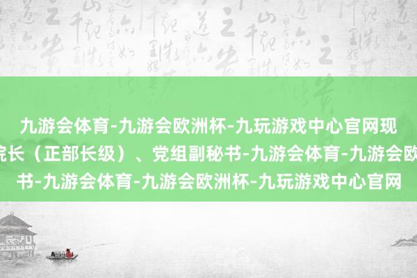 九游会体育-九游会欧洲杯-九玩游戏中心官网现任中国社会科学院副院长（正部长级）、党组副秘书-九游会体育-九游会欧洲杯-九玩游戏中心官网