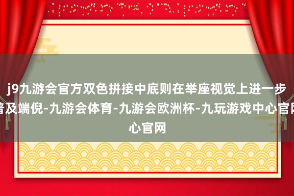 j9九游会官方双色拼接中底则在举座视觉上进一步普及端倪-九游会体育-九游会欧洲杯-九玩游戏中心官网