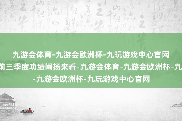 九游会体育-九游会欧洲杯-九玩游戏中心官网　　从上述6家券商前三季度功绩阐扬来看-九游会体育-九游会欧洲杯-九玩游戏中心官网