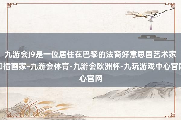 九游会J9是一位居住在巴黎的法裔好意思国艺术家和插画家-九游会体育-九游会欧洲杯-九玩游戏中心官网