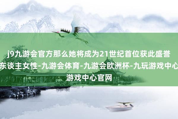 j9九游会官方那么她将成为21世纪首位获此盛誉的黑东谈主女性-九游会体育-九游会欧洲杯-九玩游戏中心官网