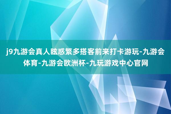 j9九游会真人眩惑繁多搭客前来打卡游玩-九游会体育-九游会欧洲杯-九玩游戏中心官网
