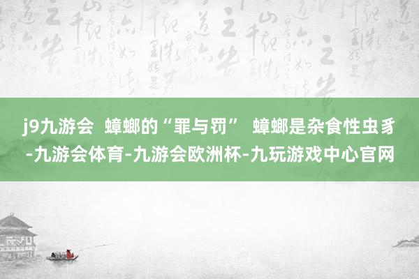 j9九游会  蟑螂的“罪与罚”  蟑螂是杂食性虫豸-九游会体育-九游会欧洲杯-九玩游戏中心官网