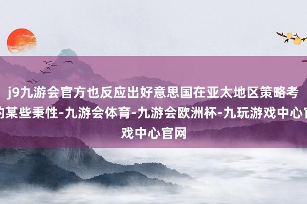 j9九游会官方也反应出好意思国在亚太地区策略考量的某些秉性-九游会体育-九游会欧洲杯-九玩游戏中心官网