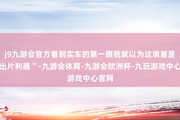 j9九游会官方看到实车的第一眼我就以为这填塞是个＂出片利器＂-九游会体育-九游会欧洲杯-九玩游戏中心官网
