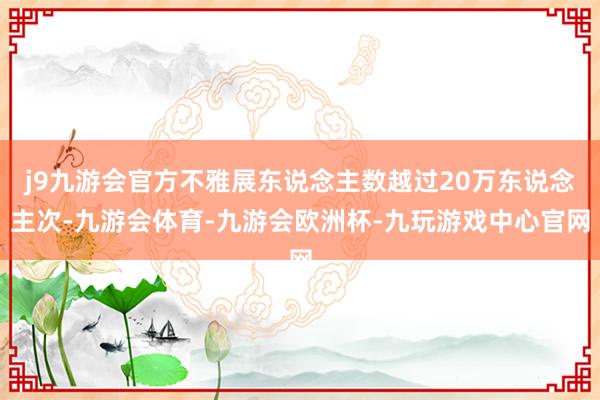 j9九游会官方不雅展东说念主数越过20万东说念主次-九游会体育-九游会欧洲杯-九玩游戏中心官网
