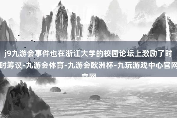 j9九游会事件也在浙江大学的校园论坛上激励了时时筹议-九游会体育-九游会欧洲杯-九玩游戏中心官网