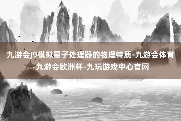 九游会J9模拟量子处理器的物理特质-九游会体育-九游会欧洲杯-九玩游戏中心官网