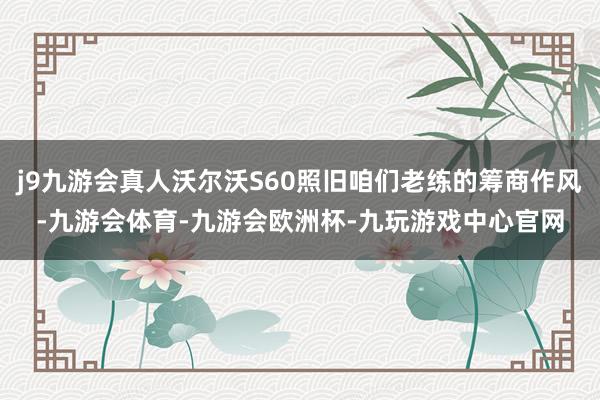 j9九游会真人沃尔沃S60照旧咱们老练的筹商作风-九游会体育-九游会欧洲杯-九玩游戏中心官网