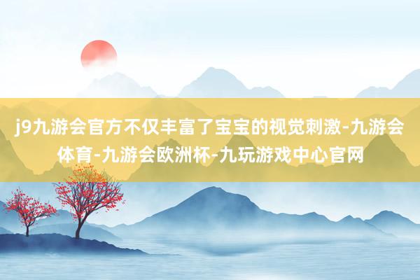 j9九游会官方不仅丰富了宝宝的视觉刺激-九游会体育-九游会欧洲杯-九玩游戏中心官网
