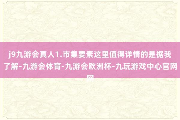 j9九游会真人1.市集要素这里值得详情的是据我了解-九游会体育-九游会欧洲杯-九玩游戏中心官网