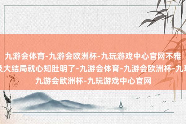 九游会体育-九游会欧洲杯-九玩游戏中心官网不雅众其实无谓比及大结局就心知肚明了-九游会体育-九游会欧洲杯-九玩游戏中心官网