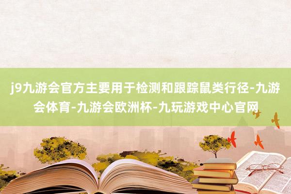 j9九游会官方主要用于检测和跟踪鼠类行径-九游会体育-九游会欧洲杯-九玩游戏中心官网