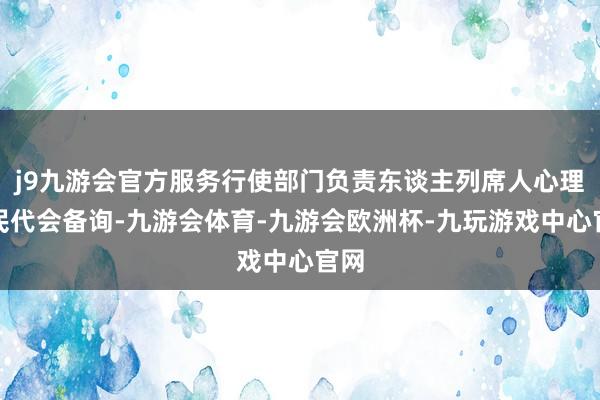 j9九游会官方服务行使部门负责东谈主列席人心理构民代会备询-九游会体育-九游会欧洲杯-九玩游戏中心官网
