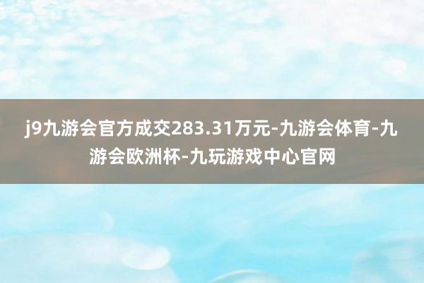 j9九游会官方成交283.31万元-九游会体育-九游会欧洲杯-九玩游戏中心官网