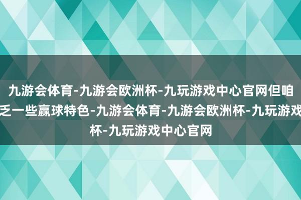 九游会体育-九游会欧洲杯-九玩游戏中心官网但咱们偶而穷乏一些赢球特色-九游会体育-九游会欧洲杯-九玩游戏中心官网