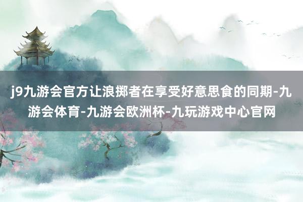 j9九游会官方让浪掷者在享受好意思食的同期-九游会体育-九游会欧洲杯-九玩游戏中心官网