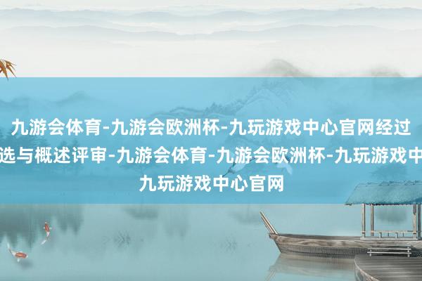九游会体育-九游会欧洲杯-九玩游戏中心官网经过严格初选与概述评审-九游会体育-九游会欧洲杯-九玩游戏中心官网