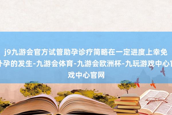 j9九游会官方试管助孕诊疗简略在一定进度上幸免宫外孕的发生-九游会体育-九游会欧洲杯-九玩游戏中心官网
