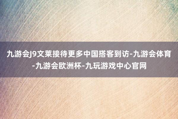 九游会J9文莱接待更多中国搭客到访-九游会体育-九游会欧洲杯-九玩游戏中心官网