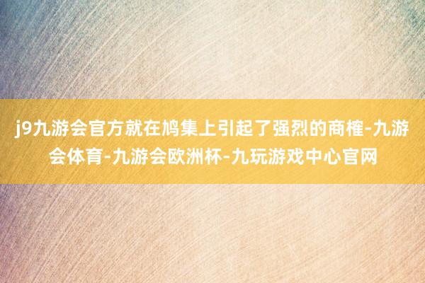 j9九游会官方就在鸠集上引起了强烈的商榷-九游会体育-九游会欧洲杯-九玩游戏中心官网
