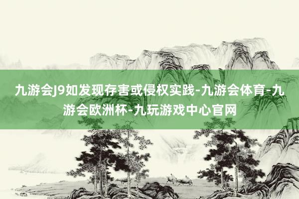 九游会J9如发现存害或侵权实践-九游会体育-九游会欧洲杯-九玩游戏中心官网