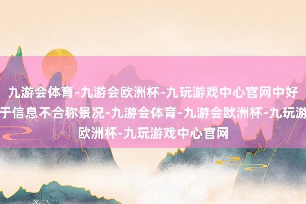 九游会体育-九游会欧洲杯-九玩游戏中心官网中好意思现时处于信息不合称景况-九游会体育-九游会欧洲杯-九玩游戏中心官网