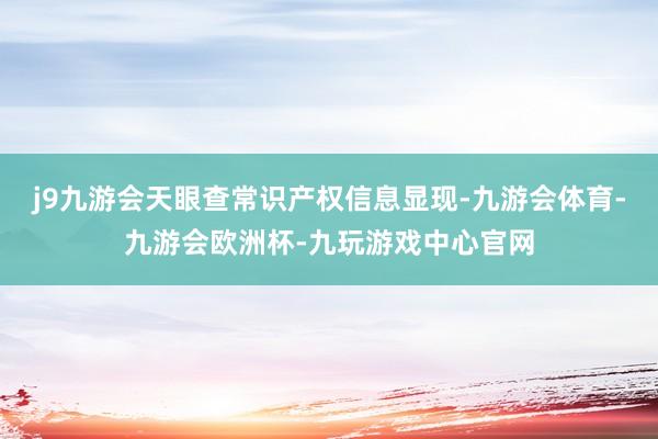 j9九游会天眼查常识产权信息显现-九游会体育-九游会欧洲杯-九玩游戏中心官网