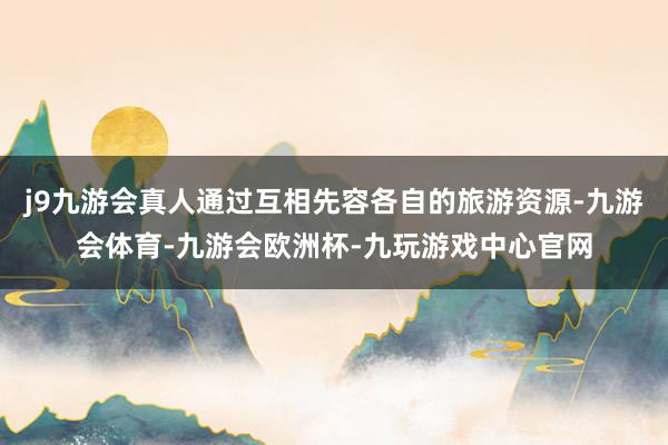 j9九游会真人通过互相先容各自的旅游资源-九游会体育-九游会欧洲杯-九玩游戏中心官网
