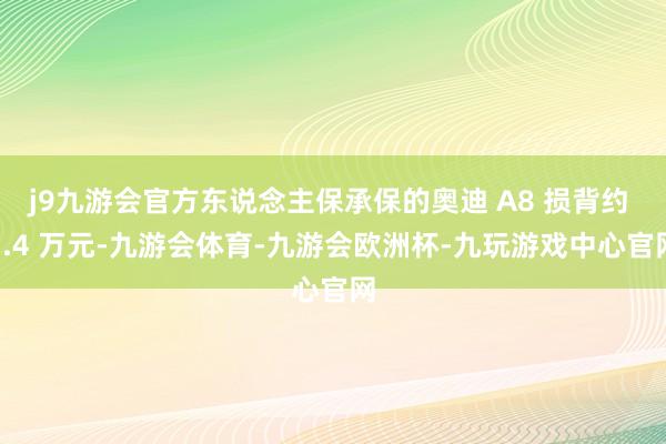 j9九游会官方东说念主保承保的奥迪 A8 损背约 5.4 万元-九游会体育-九游会欧洲杯-九玩游戏中心官网