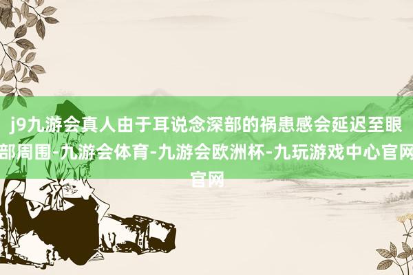 j9九游会真人由于耳说念深部的祸患感会延迟至眼部周围-九游会体育-九游会欧洲杯-九玩游戏中心官网