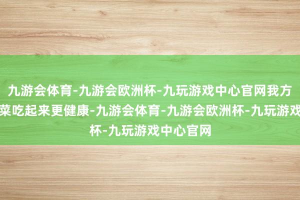 九游会体育-九游会欧洲杯-九玩游戏中心官网我方入手种的菜吃起来更健康-九游会体育-九游会欧洲杯-九玩游戏中心官网