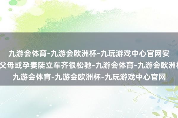 九游会体育-九游会欧洲杯-九玩游戏中心官网安装儿童座椅、老大的父母或孕妻陡立车齐很松驰-九游会体育-九游会欧洲杯-九玩游戏中心官网