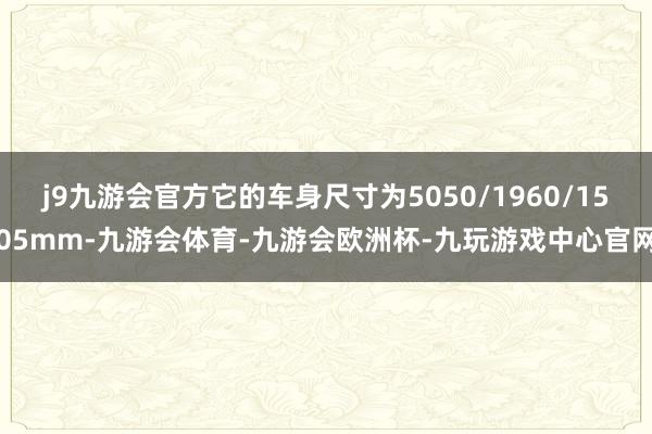 j9九游会官方它的车身尺寸为5050/1960/1505mm-九游会体育-九游会欧洲杯-九玩游戏中心官网
