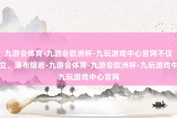 九游会体育-九游会欧洲杯-九玩游戏中心官网不仅假山林立、瀑布熔岩-九游会体育-九游会欧洲杯-九玩游戏中心官网
