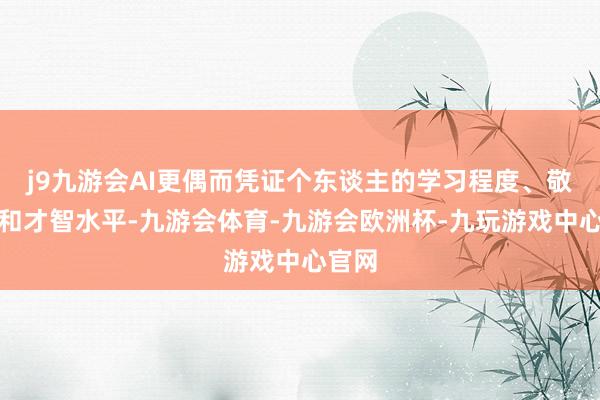 j9九游会AI更偶而凭证个东谈主的学习程度、敬爱点和才智水平-九游会体育-九游会欧洲杯-九玩游戏中心官网