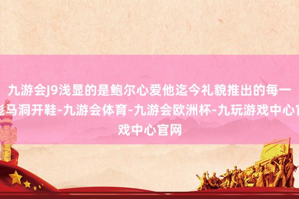 九游会J9浅显的是鲍尔心爱他迄今礼貌推出的每一款彪马洞开鞋-九游会体育-九游会欧洲杯-九玩游戏中心官网