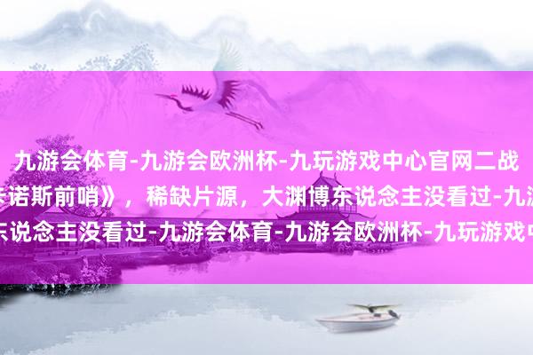 九游会体育-九游会欧洲杯-九玩游戏中心官网二战经典影片第1941部《卡诺斯前哨》，稀缺片源，大渊博东说念主没看过-九游会体育-九游会欧洲杯-九玩游戏中心官网