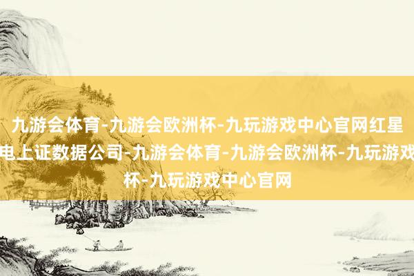 九游会体育-九游会欧洲杯-九玩游戏中心官网红星成本局致电上证数据公司-九游会体育-九游会欧洲杯-九玩游戏中心官网