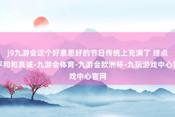 j9九游会这个好意思好的节日传统上充满了 终点的平和和真诚-九游会体育-九游会欧洲杯-九玩游戏中心官网